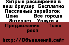 Хитрые расширения в ваш браузер. Бесплатно! Пассивный заработок. › Цена ­ 777 - Все города Интернет » Услуги и Предложения   . Тыва респ.